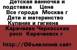 Детская ванночка и подставка  › Цена ­ 3 500 - Все города, Москва г. Дети и материнство » Купание и гигиена   . Карачаево-Черкесская респ.,Карачаевск г.